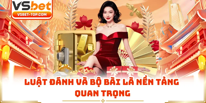 Luật Đánh Và Bộ Bài Là Nền Tảng Quan Trọng