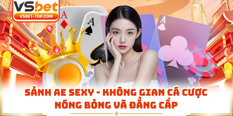 Sảnh AE Sexy - Không Gian Cá Cược Nóng Bỏng Và Đẳng Cấp