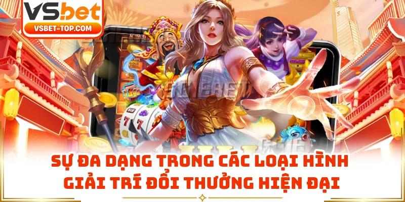 Sự Đa Dạng Trong Các Loại Hình Giải Trí Đổi Thưởng Hiện Đại